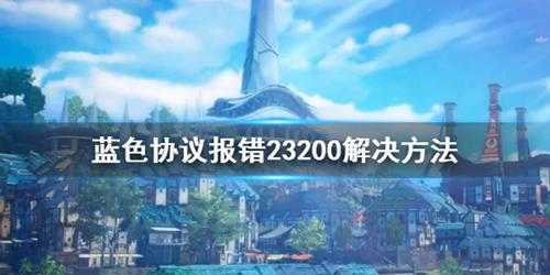 《蓝色协议》报错23200解决方法  怎么解决报错？